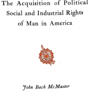 The Acquisition of Political, Social, and Industrial Rights of Man in America by John Bach McMaster (1903) [PDF]